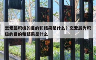 戀愛最積極的目的和結(jié)果是什么？戀愛最為積極的目的和結(jié)果是什么