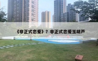 《非正式戀愛》？非正式戀愛玉胡蘆