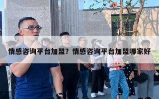 情感咨詢平臺加盟？情感咨詢平臺加盟哪家好