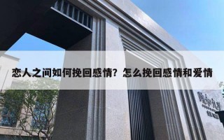 戀人之間如何挽回感情？怎么挽回感情和愛情