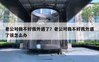 老公對(duì)我不好我外遇了？老公對(duì)我不好我外遇了該怎么辦