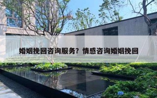 婚姻挽回咨詢服務？情感咨詢婚姻挽回