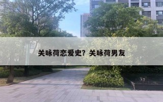 關(guān)詠荷戀愛史？關(guān)詠荷男友