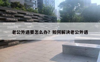 老公外遇要怎么辦？如何解決老公外遇