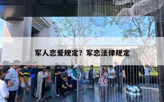 軍人戀愛規(guī)定？軍戀法律規(guī)定