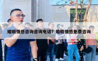 婚姻情感咨詢咨詢電話？婚姻情感免費咨詢