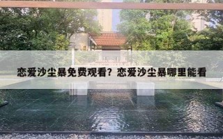 戀愛(ài)沙塵暴免費(fèi)觀看？戀愛(ài)沙塵暴哪里能看