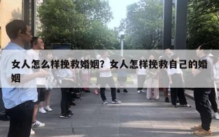 女人怎么樣挽救婚姻？女人怎樣挽救自己的婚姻