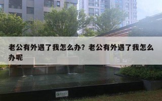 老公有外遇了我怎么辦？老公有外遇了我怎么辦呢