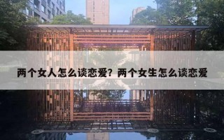 兩個女人怎么談戀愛？兩個女生怎么談戀愛