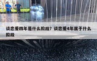 談戀愛四年是什么階段？談戀愛4年屬于什么階段