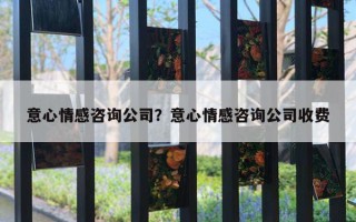 意心情感咨詢公司？意心情感咨詢公司收費