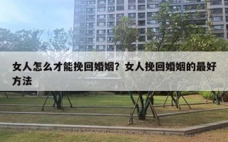 女人怎么才能挽回婚姻？女人挽回婚姻的最好方法