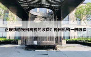 正規(guī)情感挽回機構(gòu)的收費？挽回機構(gòu)一般收費