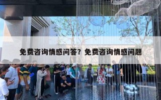 免費咨詢情感問答？免費咨詢情感問題