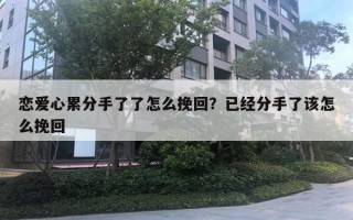 戀愛心累分手了了怎么挽回？已經(jīng)分手了該怎么挽回