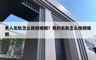 男人出軌怎么挽回婚姻？男的出軌怎么挽回婚姻