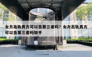 女方出軌男方可以告第三者嗎？女方出軌男方可以告第三者嗎知乎