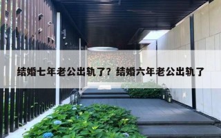 結(jié)婚七年老公出軌了？結(jié)婚六年老公出軌了