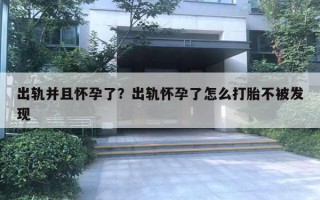 出軌并且懷孕了？出軌懷孕了怎么打胎不被發(fā)現(xiàn)