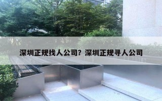 深圳正規(guī)找人公司？深圳正規(guī)尋人公司