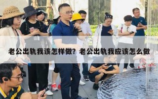 老公出軌我該怎樣做？老公出軌我應該怎么做