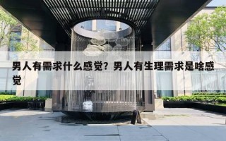 男人有需求什么感覺？男人有生理需求是啥感覺