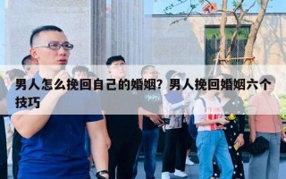 男人怎么挽回自己的婚姻？男人挽回婚姻六個(gè)技巧