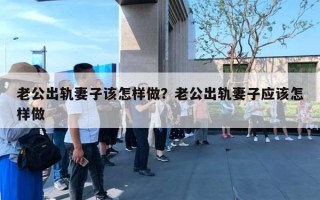 老公出軌妻子該怎樣做？老公出軌妻子應(yīng)該怎樣做