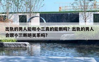 出軌的男人能和小三真的能斷嗎？出軌的男人會跟小三斷絕關(guān)系嗎?