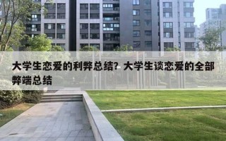 大學(xué)生戀愛(ài)的利弊總結(jié)？大學(xué)生談戀愛(ài)的全部弊端總結(jié)