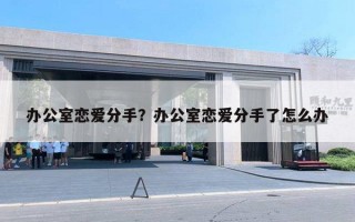 辦公室戀愛(ài)分手？辦公室戀愛(ài)分手了怎么辦