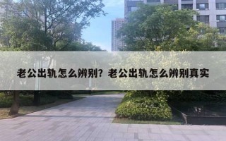 老公出軌怎么辨別？老公出軌怎么辨別真實(shí)