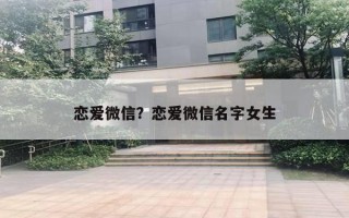 戀愛微信？戀愛微信名字女生