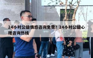 24小時(shí)公益情感咨詢免費(fèi)？24小時(shí)公益心理咨詢熱線