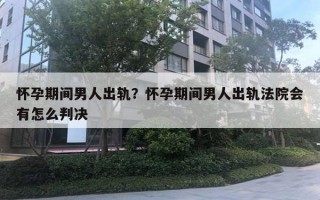 懷孕期間男人出軌？懷孕期間男人出軌法院會(huì)有怎么判決