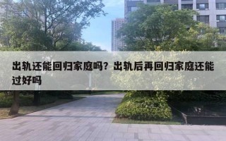 出軌還能回歸家庭嗎？出軌后再回歸家庭還能過(guò)好嗎