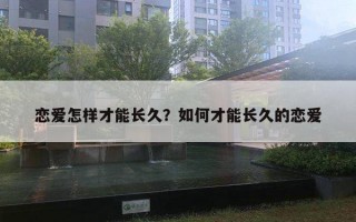 戀愛(ài)怎樣才能長(zhǎng)久？如何才能長(zhǎng)久的戀愛(ài)