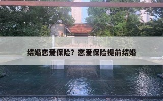 結(jié)婚戀愛(ài)保險(xiǎn)？戀愛(ài)保險(xiǎn)提前結(jié)婚