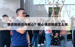 情感挽回咨詢(xún)梔心？梔心情感挽回怎么樣