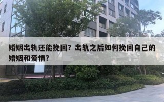 婚姻出軌還能挽回？出軌之后如何挽回自己的婚姻和愛情?