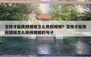 怎樣才能挽回婚姻怎么挽回婚姻？怎樣才能挽回婚姻怎么挽回婚姻的句子