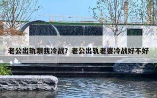 老公出軌跟我冷戰(zhàn)？老公出軌老婆冷戰(zhàn)好不好