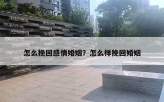 怎么挽回感情婚姻？怎么樣挽回婚姻