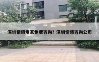 深圳情感專家免費(fèi)咨詢？深圳情感咨詢公司