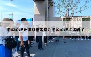 老公心理身體雙重出軌？老公心理上出軌了