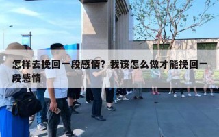 怎樣去挽回一段感情？我該怎么做才能挽回一段感情