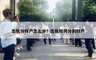 出軌分財產怎么分？出軌如何分割財產