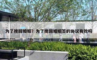 為了挽回婚姻？為了挽回婚姻簽的協議有效嗎