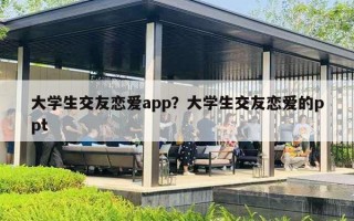 大學(xué)生交友戀愛app？大學(xué)生交友戀愛的ppt